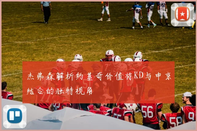 杰弗森解析约基奇价值将KD与申京结合的独特视角
