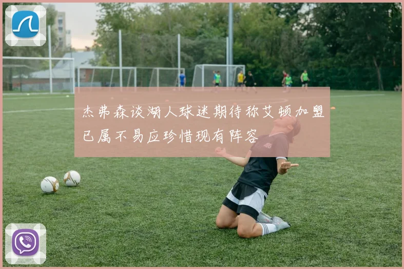 杰弗森谈湖人球迷期待称艾顿加盟已属不易应珍惜现有阵容