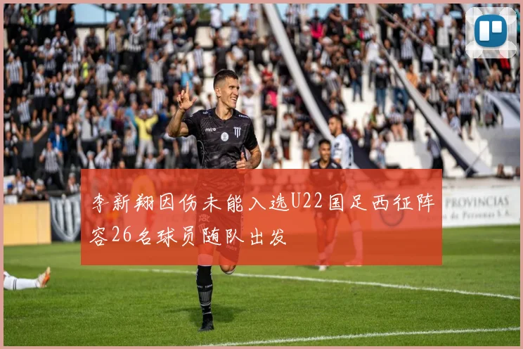 李新翔因伤未能入选U22国足西征阵容26名球员随队出发