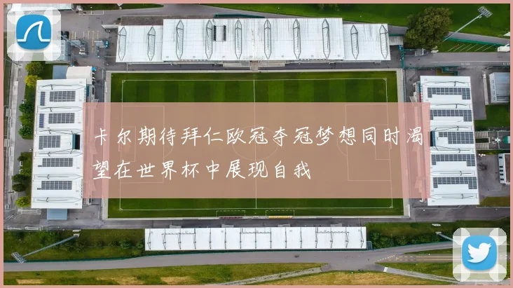 卡尔期待拜仁欧冠夺冠梦想同时渴望在世界杯中展现自我