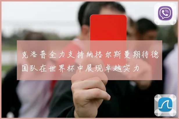 克洛普全力支持纳格尔斯曼期待德国队在世界杯中展现卓越实力