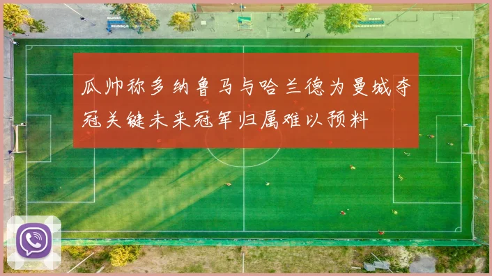 瓜帅称多纳鲁马与哈兰德为曼城夺冠关键未来冠军归属难以预料