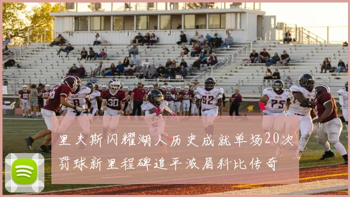 里夫斯闪耀湖人历史成就单场20次罚球新里程碑追平浓眉科比传奇