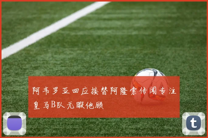 阿韦罗亚回应接替阿隆索传闻专注皇马B队无暇他顾