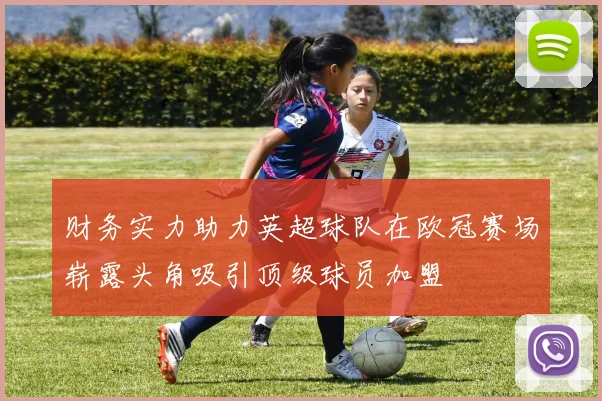财务实力助力英超球队在欧冠赛场崭露头角吸引顶级球员加盟