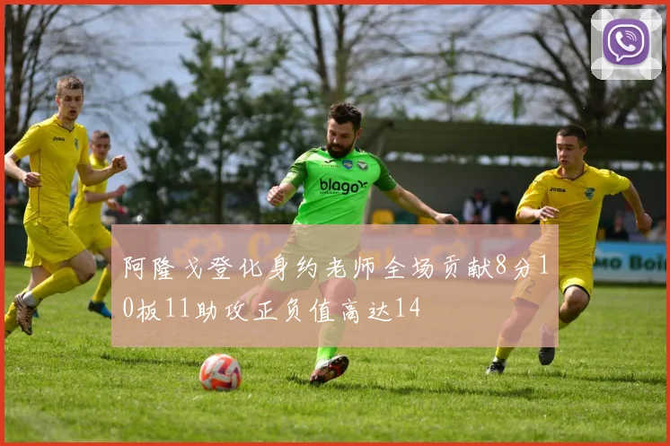 阿隆戈登化身约老师全场贡献8分10板11助攻正负值高达14