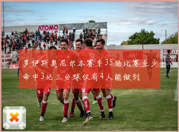 罗伊斯奥尼尔本赛季35场比赛至少命中3记三分球仅有4人能做到