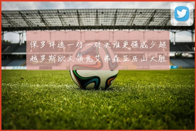 保罗评选一对一对决谁更强威少超越罗斯欧文领先艾弗森亚历山大胜东契奇