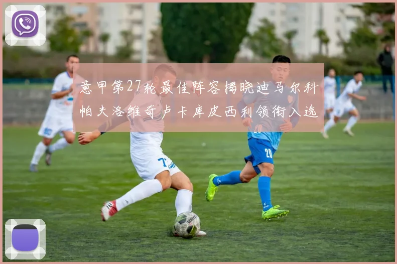 意甲第27轮最佳阵容揭晓迪马尔科帕夫洛维奇卢卡库皮西利领衔入选