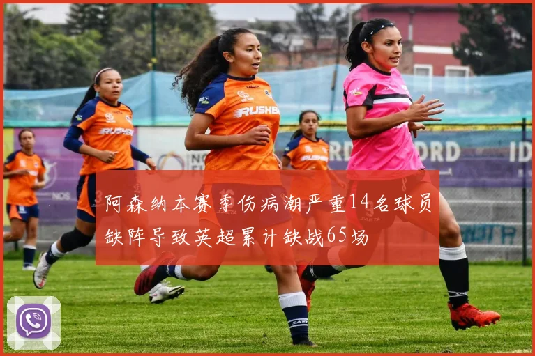 阿森纳本赛季伤病潮严重14名球员缺阵导致英超累计缺战65场