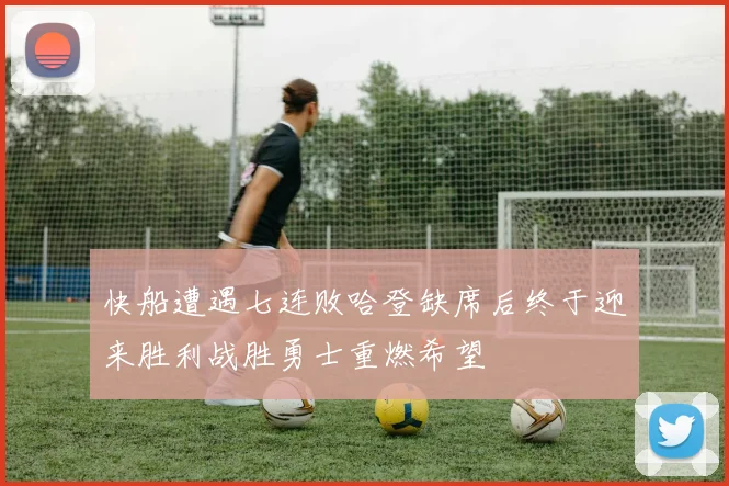 快船遭遇七连败哈登缺席后终于迎来胜利战胜勇士重燃希望