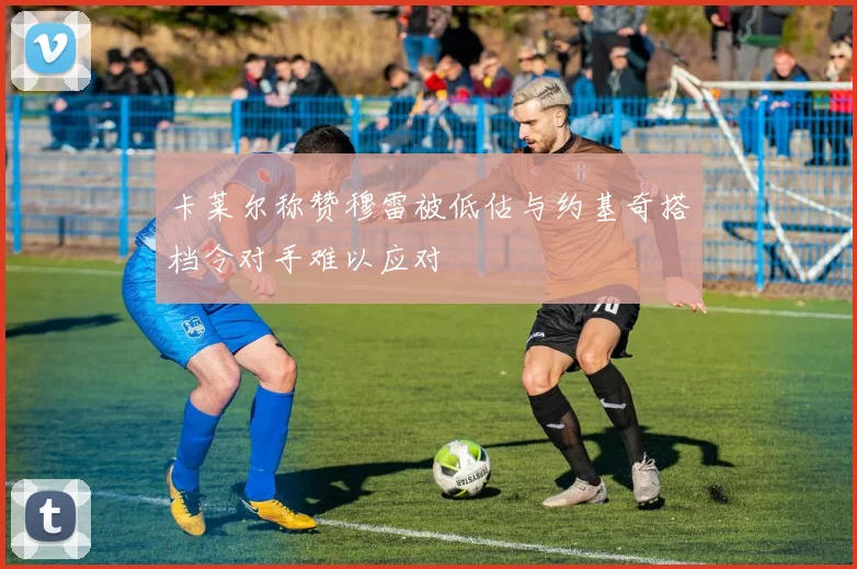 卡莱尔称赞穆雷被低估与约基奇搭档令对手难以应对